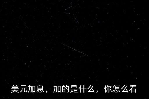 美元加息，加的是什么，你怎么看