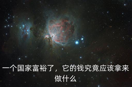 一個(gè)國(guó)家富裕了，它的錢(qián)究竟應(yīng)該拿來(lái)做什么