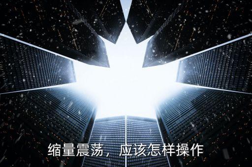 縮量震蕩，應(yīng)該怎樣操作