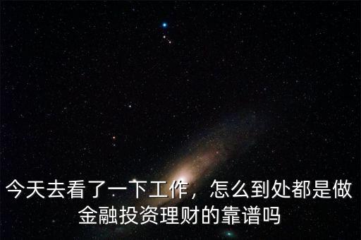 今天去看了一下工作，怎么到處都是做金融投資理財?shù)目孔V嗎