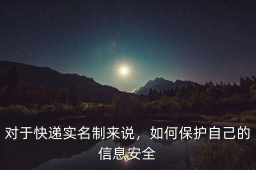 對(duì)于快遞實(shí)名制來(lái)說(shuō)，如何保護(hù)自己的信息安全