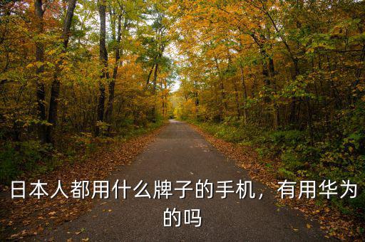 日本人都用什么牌子的手機(jī)，有用華為的嗎