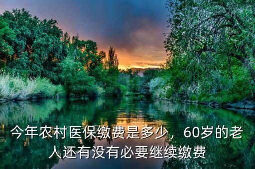 今年農(nóng)村醫(yī)保繳費(fèi)是多少，60歲的老人還有沒有必要繼續(xù)繳費(fèi)