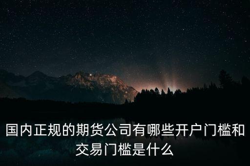 國(guó)內(nèi)正規(guī)的期貨公司有哪些開(kāi)戶門(mén)檻和交易門(mén)檻是什么