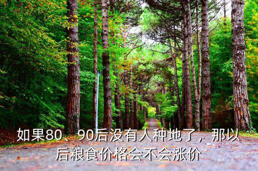 如果80、90后沒有人種地了，那以后糧食價(jià)格會(huì)不會(huì)漲價(jià)
