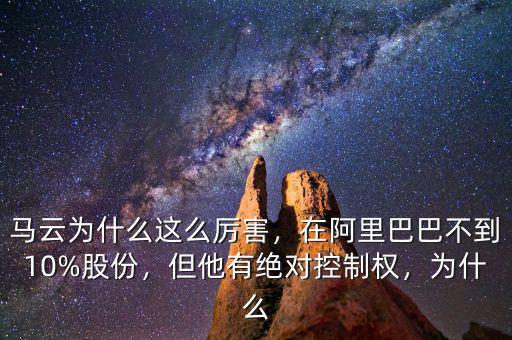 馬云為什么這么厲害，在阿里巴巴不到10%股份，但他有絕對控制權，為什么