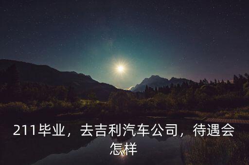 211畢業(yè)，去吉利汽車公司，待遇會(huì)怎樣