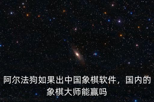 阿爾法狗如果出中國象棋軟件，國內(nèi)的象棋大師能贏嗎