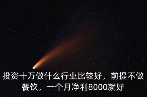 投資十萬(wàn)做什么行業(yè)比較好，前提不做餐飲，一個(gè)月凈利8000就好