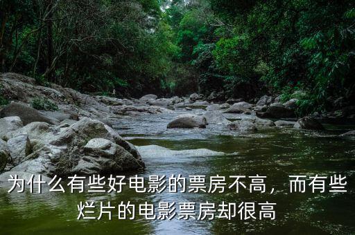 為什么有些好電影的票房不高，而有些爛片的電影票房卻很高