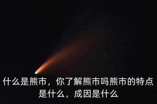 什么是熊市，你了解熊市嗎熊市的特點(diǎn)是什么，成因是什么
