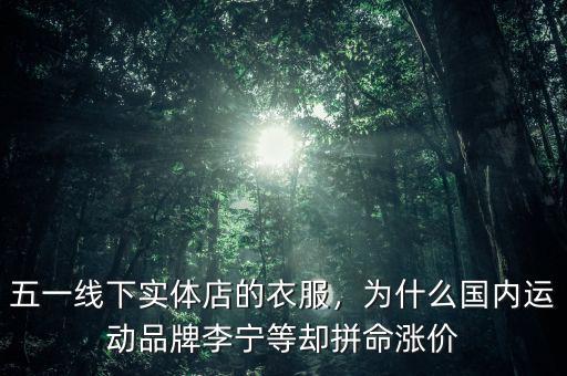 五一線下實體店的衣服，為什么國內(nèi)運動品牌李寧等卻拼命漲價