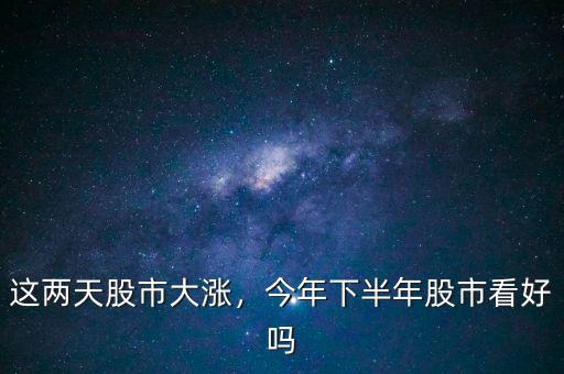 這兩天股市大漲，今年下半年股市看好嗎