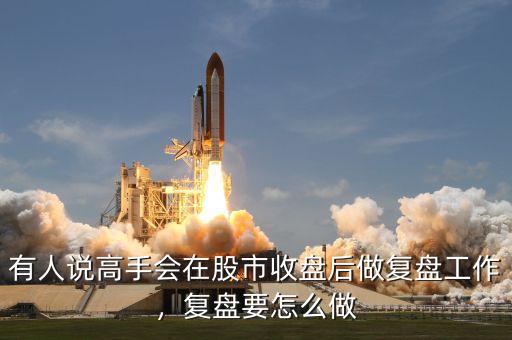 有人說高手會在股市收盤后做復(fù)盤工作，復(fù)盤要怎么做
