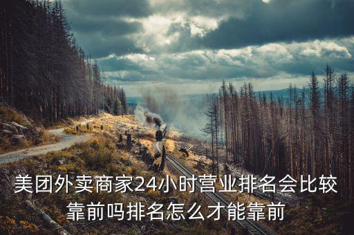 美團(tuán)外賣商家24小時(shí)營業(yè)排名會比較靠前嗎排名怎么才能靠前