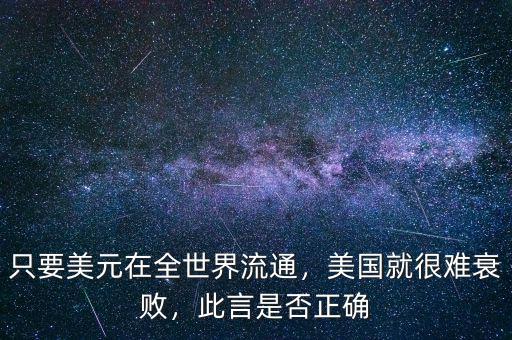 只要美元在全世界流通，美國就很難衰敗，此言是否正確