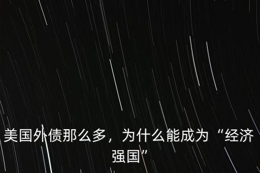 美國(guó)外債那么多，為什么能成為“經(jīng)濟(jì)強(qiáng)國(guó)”