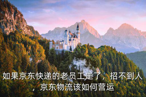 如果京東快遞的老員工走了，招不到人，京東物流該如何營(yíng)運(yùn)