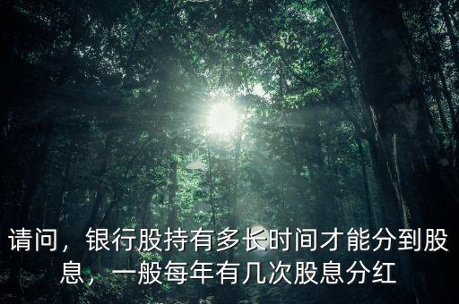 請問，銀行股持有多長時間才能分到股息，一般每年有幾次股息分紅