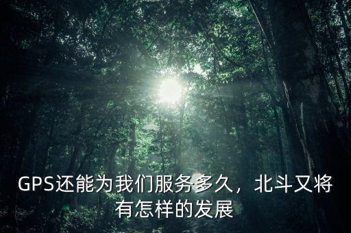 GPS還能為我們服務(wù)多久，北斗又將有怎樣的發(fā)展
