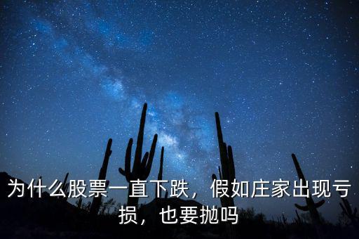 為什么股票一直下跌，假如莊家出現(xiàn)虧損，也要拋嗎