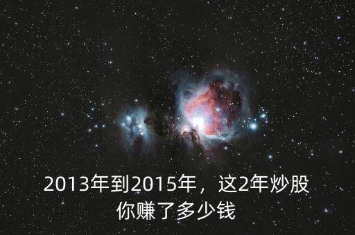 2013年到2015年，這2年炒股你賺了多少錢(qián)