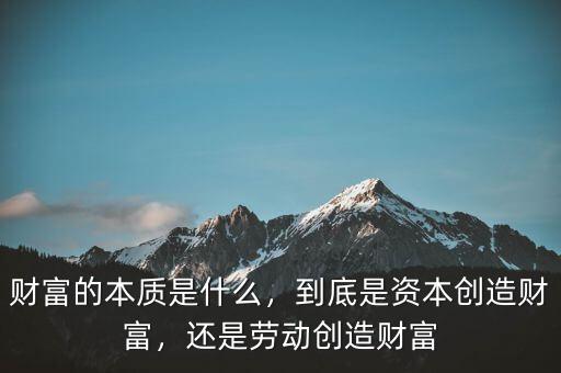 財富的本質(zhì)是什么，到底是資本創(chuàng)造財富，還是勞動創(chuàng)造財富