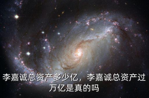 李嘉誠(chéng)總資產(chǎn)多少億，李嘉誠(chéng)總資產(chǎn)過(guò)萬(wàn)億是真的嗎