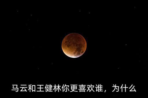 馬云和王健林你更喜歡誰，為什么
