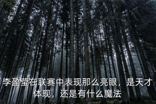 李盈瑩在聯(lián)賽中表現(xiàn)那么亮眼，是天才體現(xiàn)，還是有什么魔法