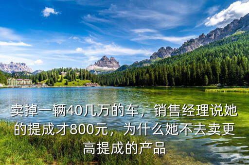 賣掉一輛40幾萬的車，銷售經(jīng)理說她的提成才800元，為什么她不去賣更高提成的產(chǎn)品