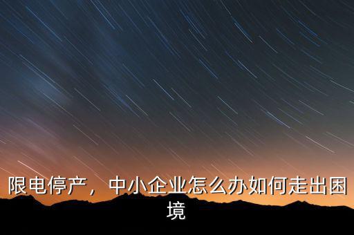 限電停產(chǎn)，中小企業(yè)怎么辦如何走出困境