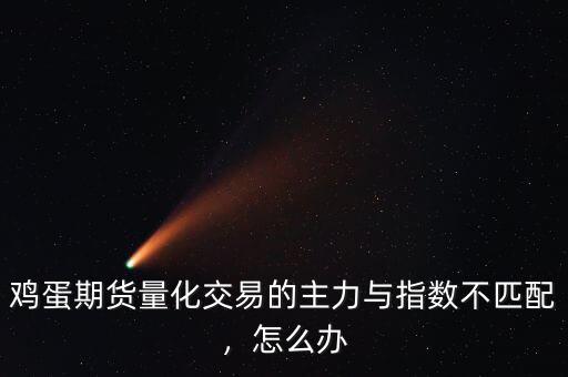 雞蛋期貨量化交易的主力與指數(shù)不匹配，怎么辦