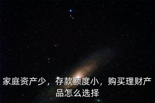 家庭資產(chǎn)少，存款額度小，購買理財產(chǎn)品怎么選擇
