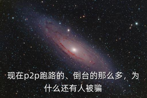 現(xiàn)在p2p跑路的、倒臺(tái)的那么多，為什么還有人被騙
