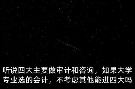 聽說四大主要做審計(jì)和咨詢，如果大學(xué)專業(yè)選的會計(jì)，不考慮其他能進(jìn)四大嗎