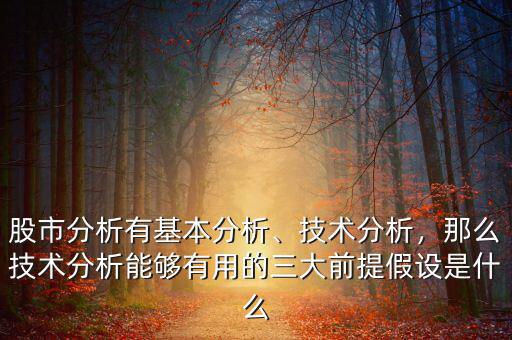 股市分析有基本分析、技術(shù)分析，那么技術(shù)分析能夠有用的三大前提假設(shè)是什么