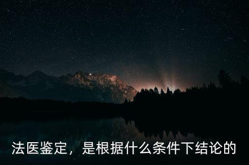 法醫(yī)鑒定，是根據(jù)什么條件下結(jié)論的