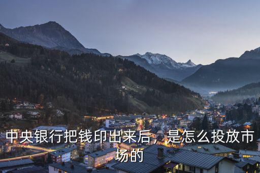 中央銀行把錢印出來后，是怎么投放市場的