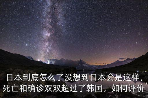 日本到底怎么了沒想到日本會是這樣，死亡和確診雙雙超過了韓國，如何評價