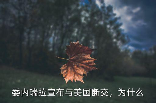 委內(nèi)瑞拉宣布與美國斷交，為什么