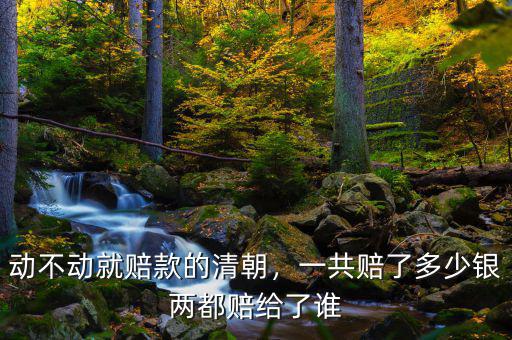 動(dòng)不動(dòng)就賠款的清朝，一共賠了多少銀兩都賠給了誰