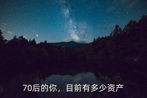 70后的你，目前有多少資產(chǎn)