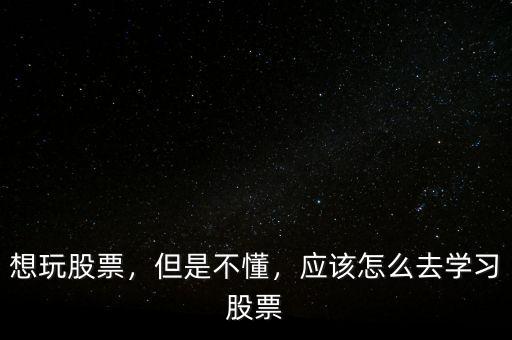 想玩股票，但是不懂，應(yīng)該怎么去學(xué)習(xí)股票