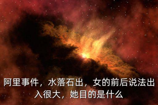阿里事件，水落石出，女的前后說法出入很大，她目的是什么