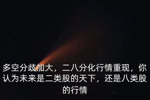 多空分歧加大，二八分化行情重現(xiàn)，你認(rèn)為未來(lái)是二類(lèi)股的天下，還是八類(lèi)股的行情