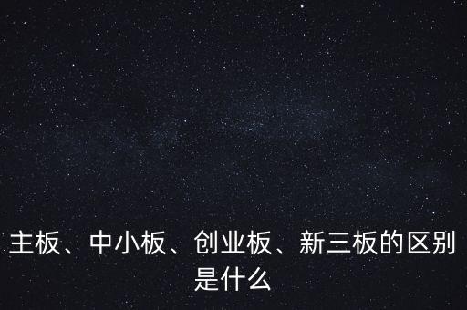 主板、中小板、創(chuàng)業(yè)板、新三板的區(qū)別是什么