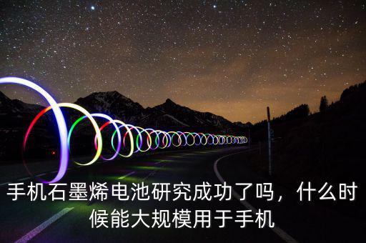 手機(jī)石墨烯電池研究成功了嗎，什么時(shí)候能大規(guī)模用于手機(jī)
