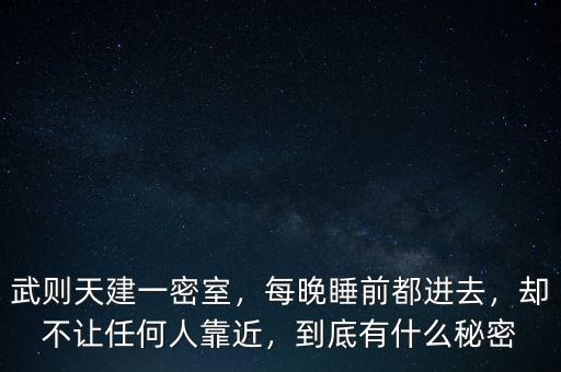 武則天建一密室，每晚睡前都進去，卻不讓任何人靠近，到底有什么秘密