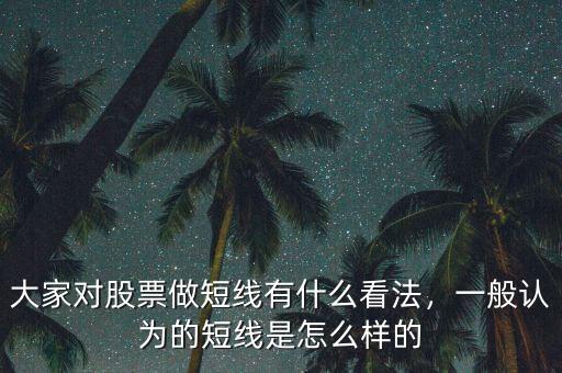 大家對(duì)股票做短線有什么看法，一般認(rèn)為的短線是怎么樣的